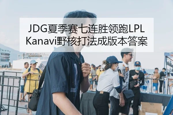 JDG夏季赛七连胜领跑LPL Kanavi野核打法成版本答案