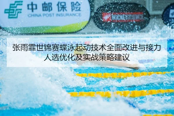 张雨霏世锦赛蝶泳起动技术全面改进与接力人选优化及实战策略建议 | Leyu